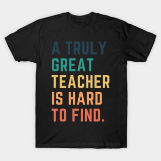 A Truly Great Teacher Is Hard To Find T-Shirt